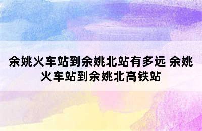 余姚火车站到余姚北站有多远 余姚火车站到余姚北高铁站